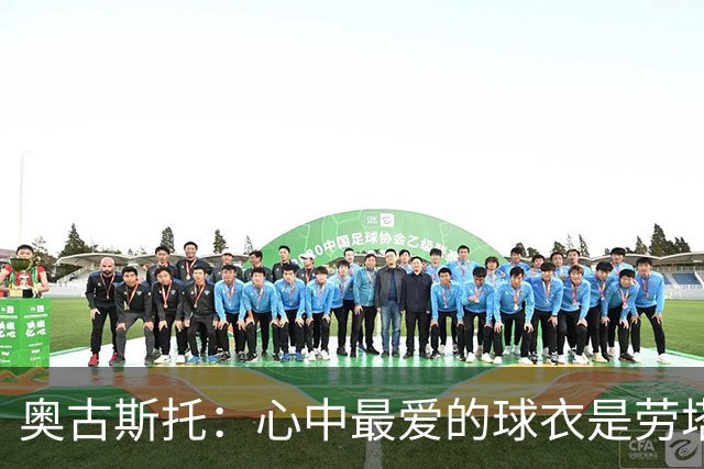 奥古斯托：心中最爱的球衣是劳塔罗的阿根廷战袍，崇拜萨内蒂的传奇