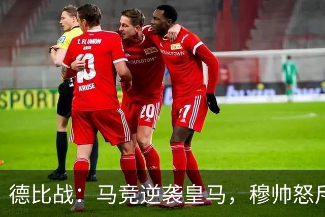 德比战：马竞逆袭皇马，穆帅怒斥裁判表现不佳
